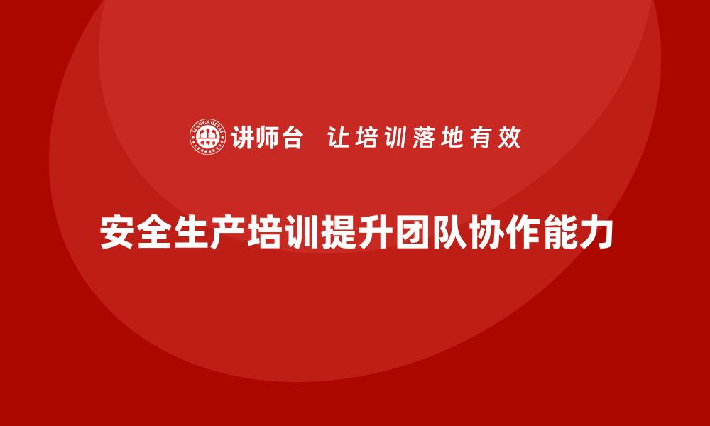 安全生产培训提升团队协作能力