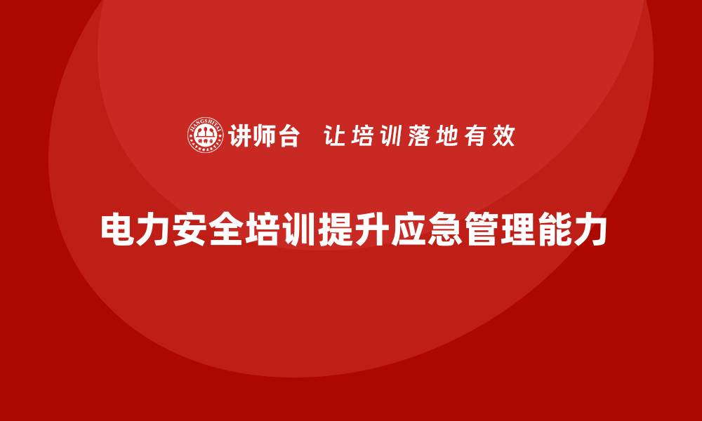 文章电力安全培训内容在企业应急管理中的应用的缩略图