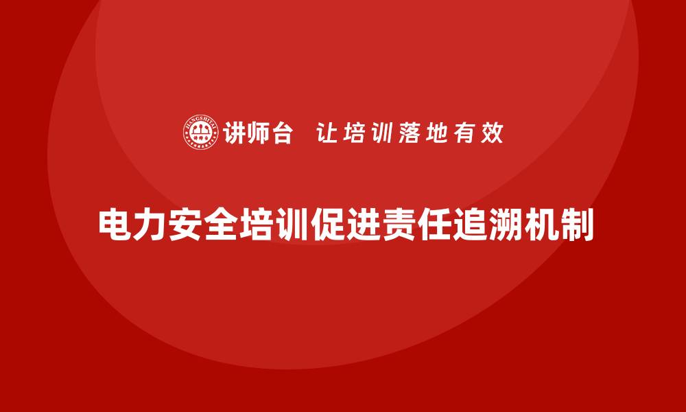 文章电力安全培训如何帮助企业落实安全责任追溯机制？的缩略图