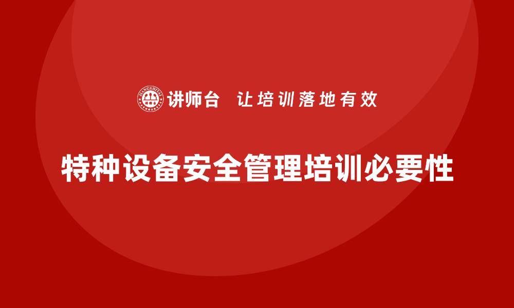文章特种设备安全管理培训如何助力企业提高安全管理意识？的缩略图