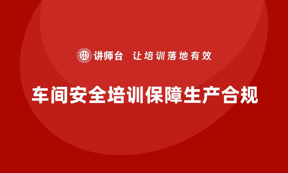 车间安全培训保障生产合规