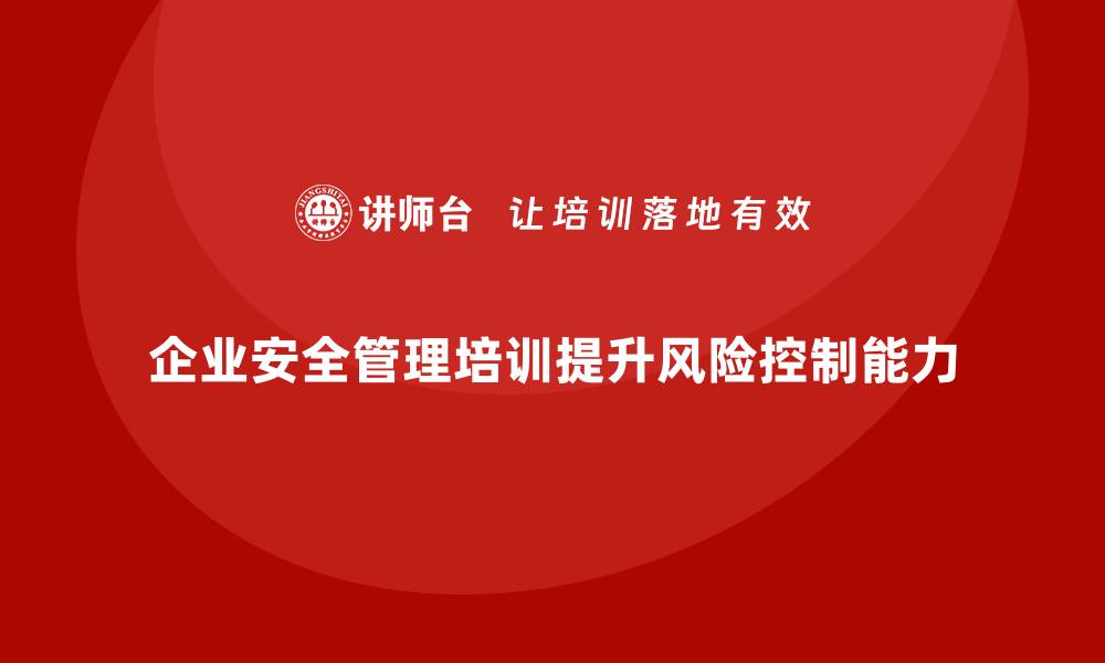 企业安全管理培训提升风险控制能力