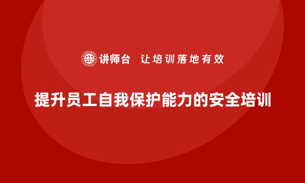 提升员工自我保护能力的安全培训