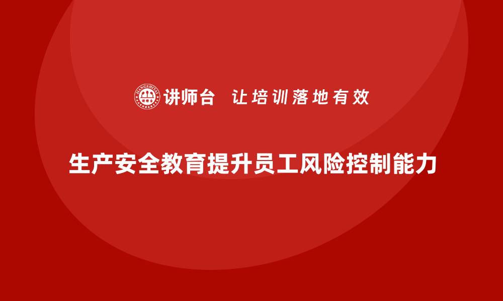 文章企业如何通过生产安全教育培训增强员工的风险控制能力？的缩略图