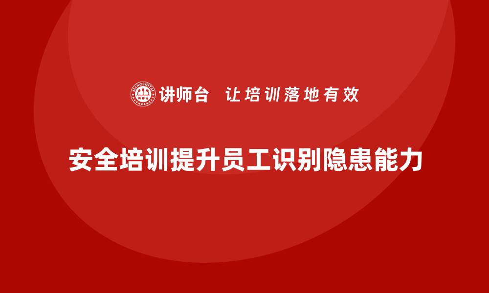 安全培训提升员工识别隐患能力