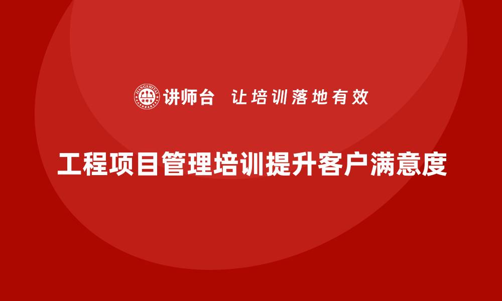 文章工程项目管理培训如何提升客户满意度？的缩略图