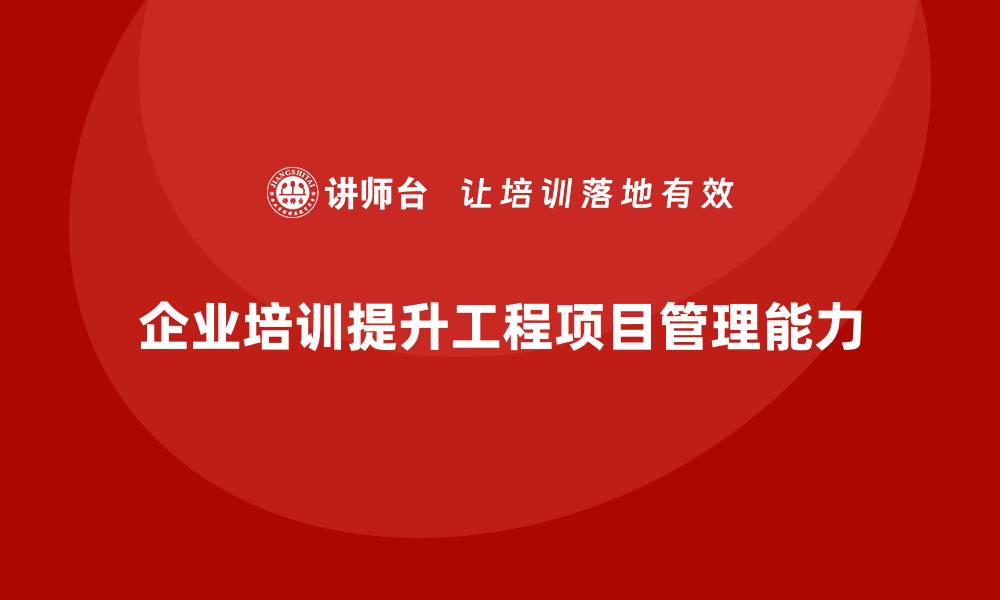 企业培训提升工程项目管理能力