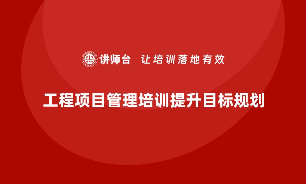 工程项目管理培训提升目标规划