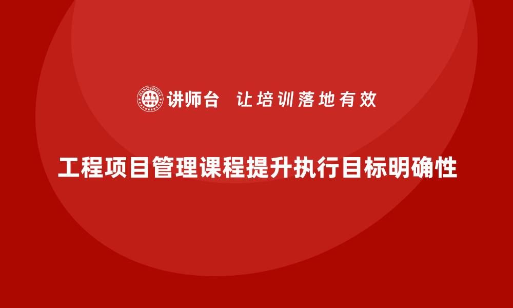 文章工程项目管理课程让执行目标更清晰的缩略图