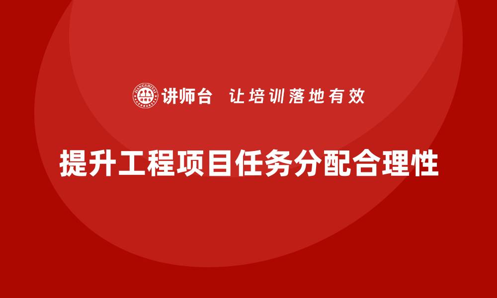 提升工程项目任务分配合理性