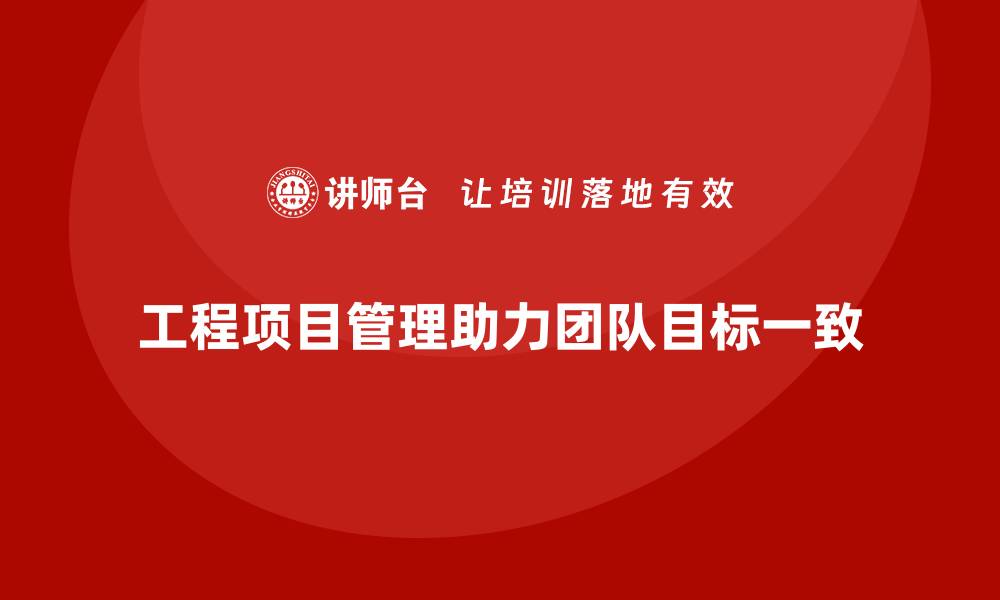 文章如何通过工程项目管理实现团队目标一致？的缩略图