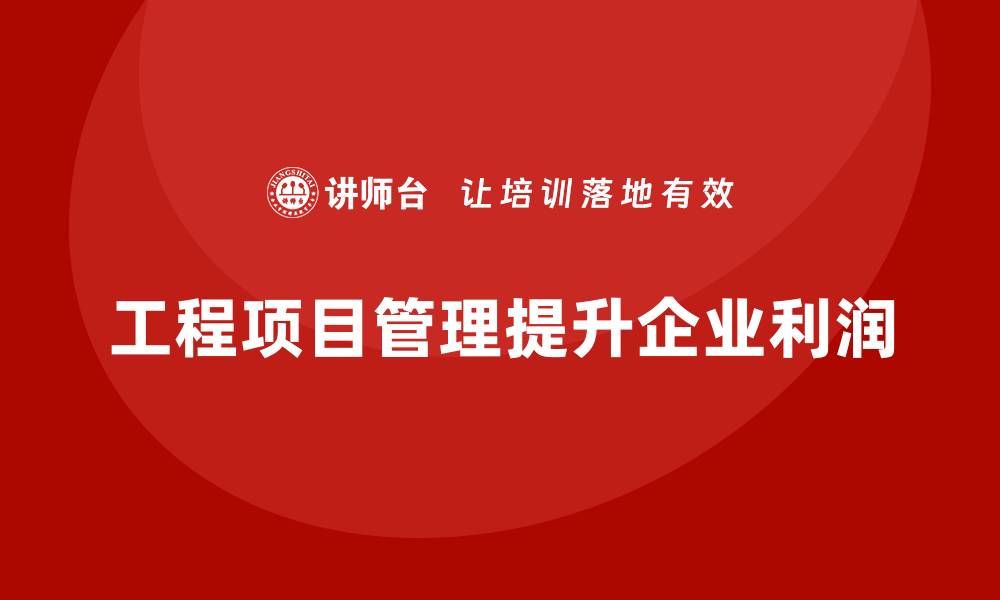 文章工程项目管理对企业利润增长有何实际影响？的缩略图
