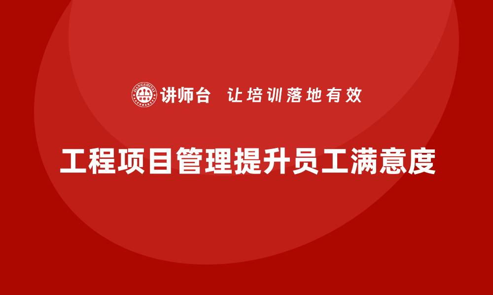 文章工程项目管理如何帮助企业提高员工满意度？的缩略图