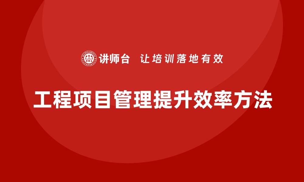 文章工程项目管理如何帮助企业提升任务完成的效率？的缩略图