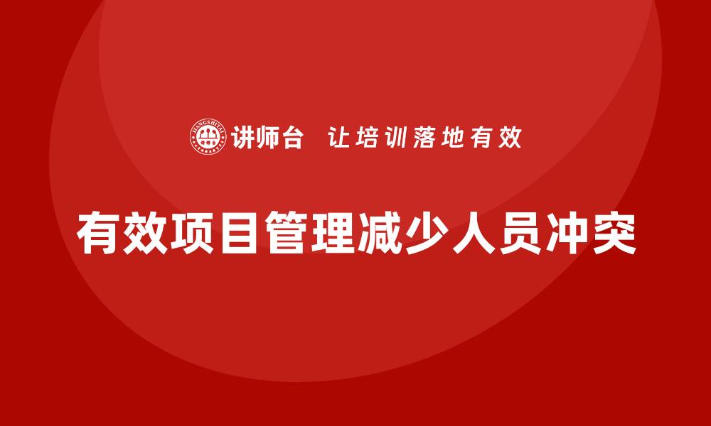 文章企业如何通过工程项目管理减少项目中的人员冲突？的缩略图