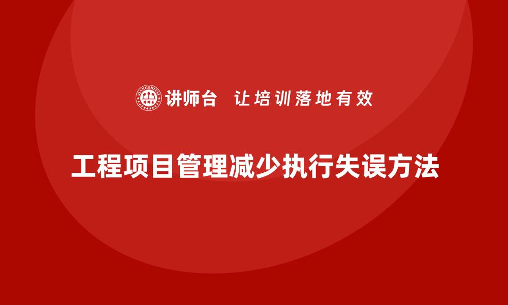文章企业如何通过工程项目管理减少项目中的执行失误？的缩略图