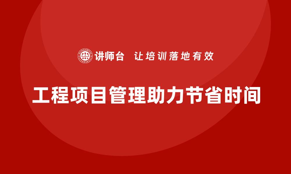 文章工程项目管理如何帮助企业减少时间浪费？的缩略图