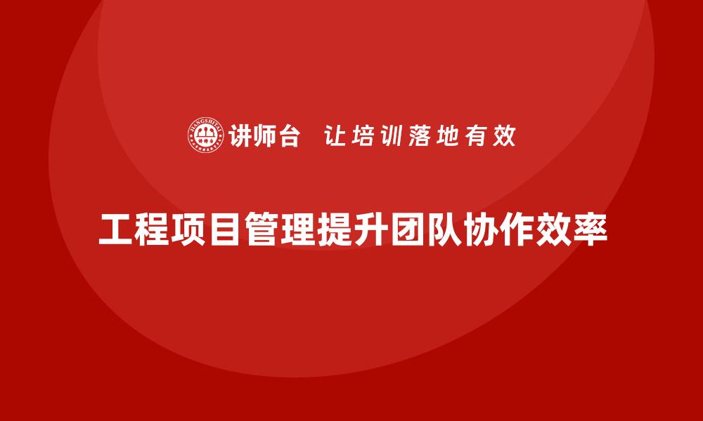 工程项目管理提升团队协作效率