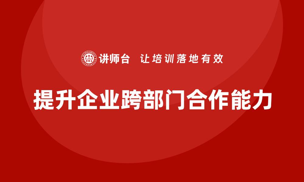 提升企业跨部门合作能力