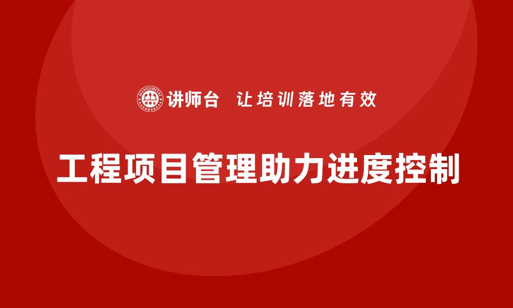 工程项目管理助力进度控制