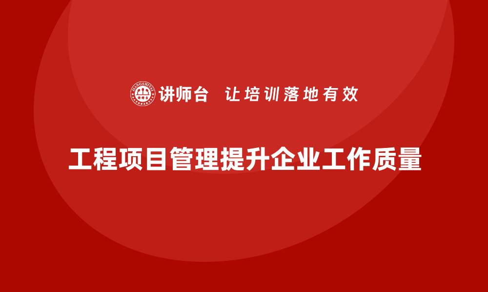 文章工程项目管理如何帮助企业提升工作质量？的缩略图
