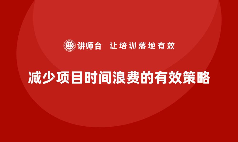 减少项目时间浪费的有效策略