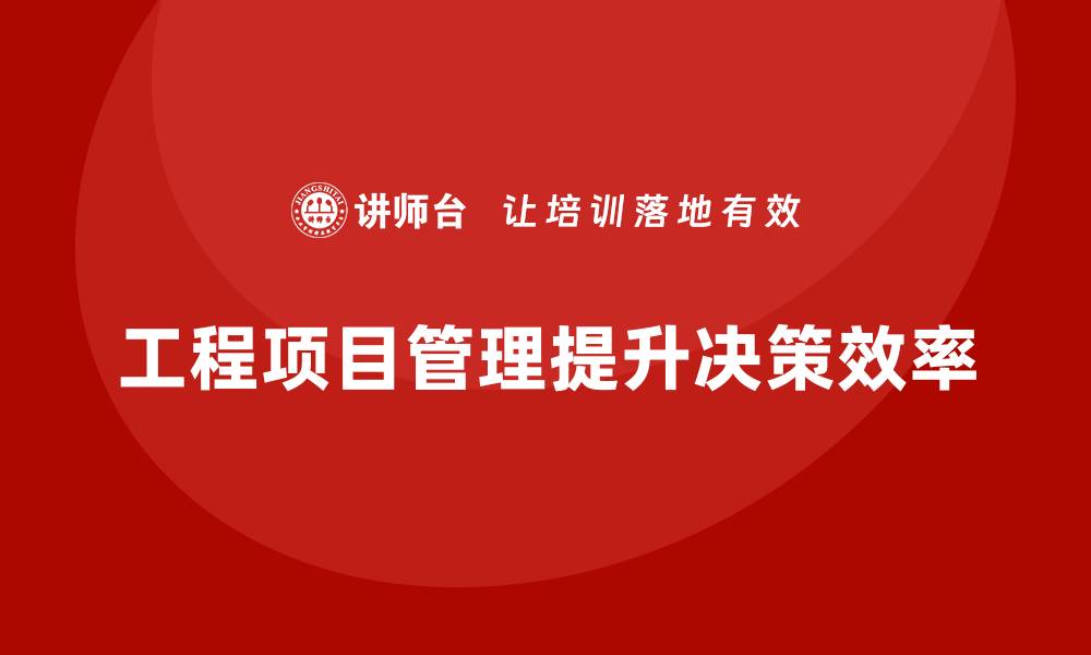 文章企业如何通过工程项目管理提高决策效率？的缩略图