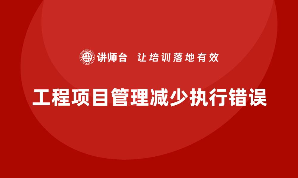 文章企业如何通过工程项目管理减少团队执行错误？的缩略图