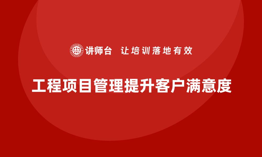 文章工程项目管理如何帮助企业提高客户满意度？的缩略图