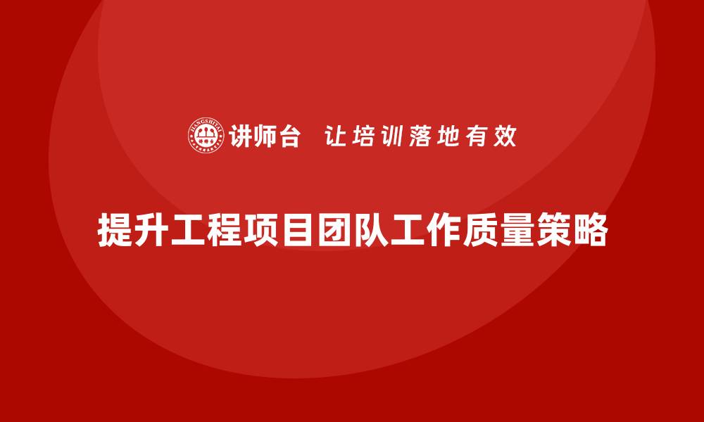 提升工程项目团队工作质量策略