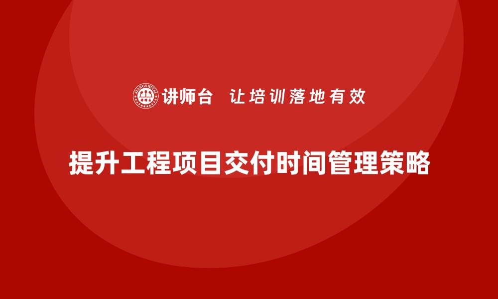 文章工程项目管理如何提升项目交付的时间管理？的缩略图