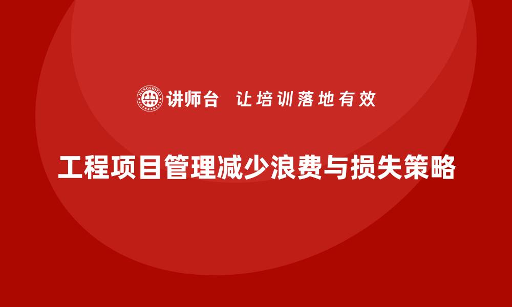 文章工程项目管理如何减少项目的浪费与损失？的缩略图
