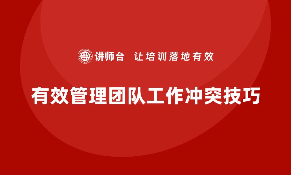 有效管理团队工作冲突技巧
