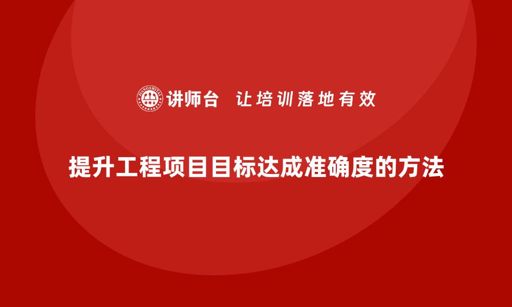 文章工程项目管理如何提升项目目标达成的准确度？的缩略图
