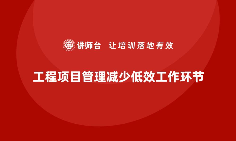 文章工程项目管理如何减少项目中的低效工作环节？的缩略图