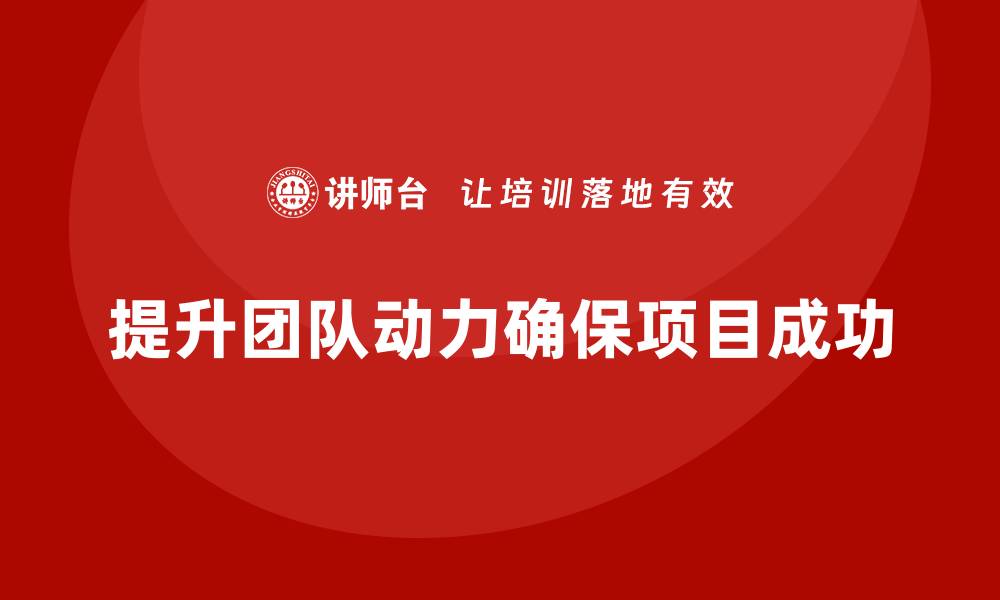 文章工程项目管理如何提升团队的工作动力？的缩略图