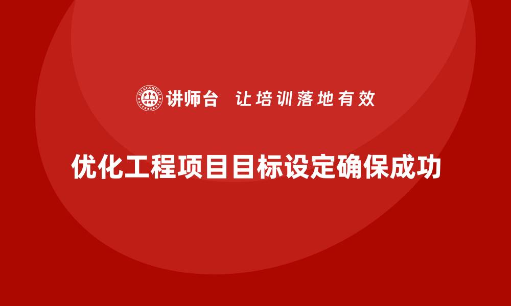 优化工程项目目标设定确保成功