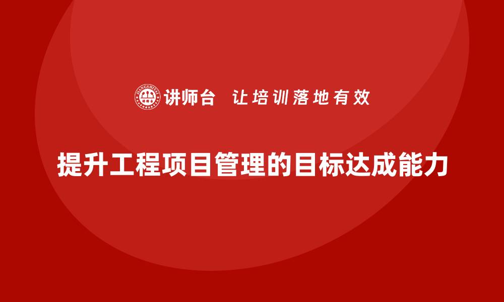 文章工程项目管理如何提升项目目标的达成能力？的缩略图