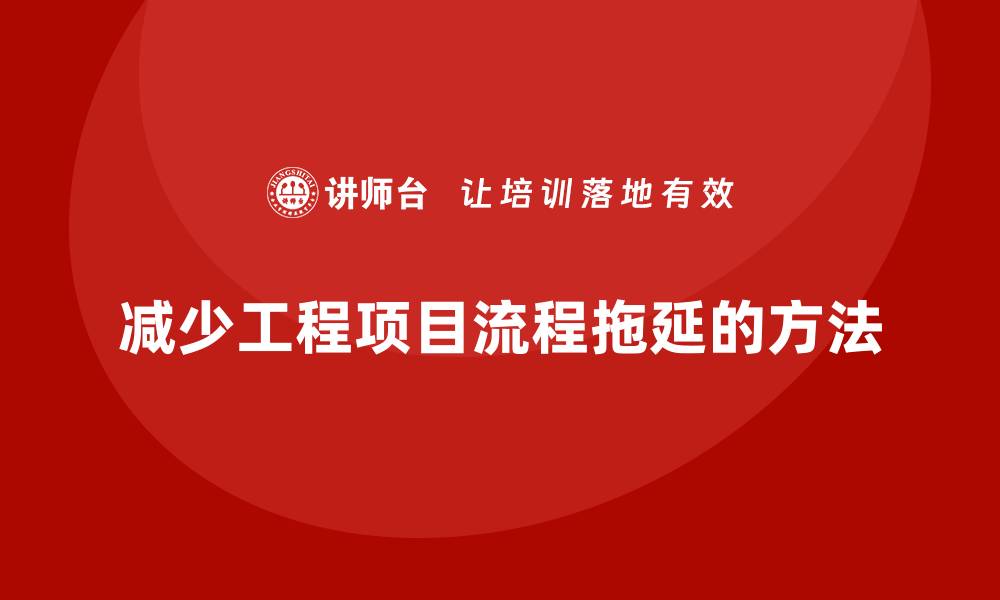 减少工程项目流程拖延的方法