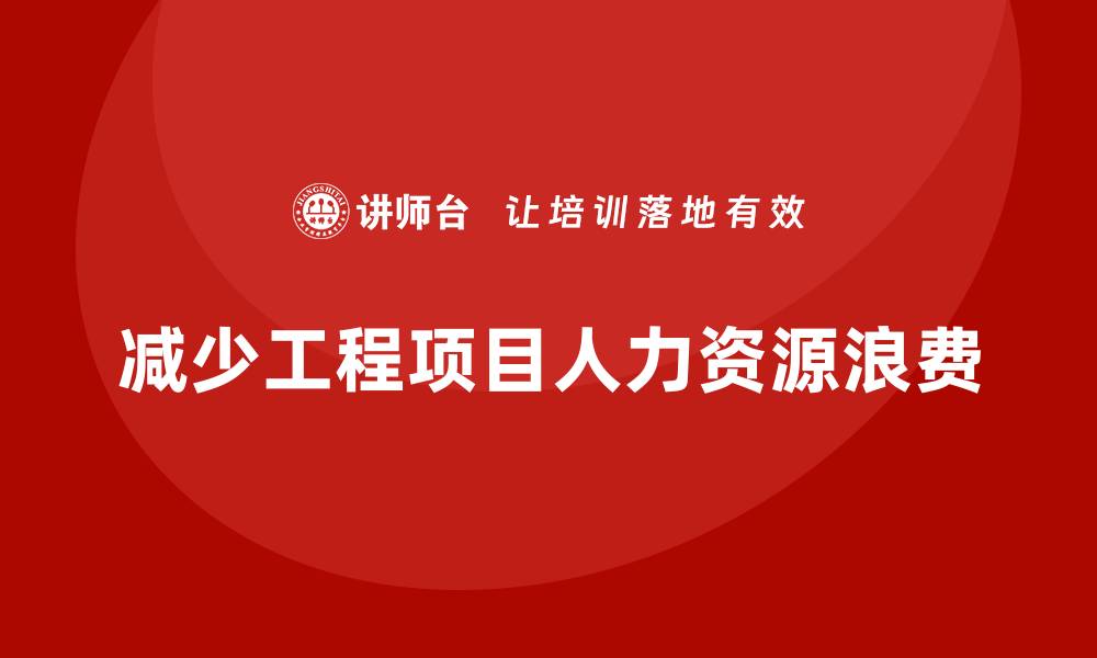 文章工程项目管理如何减少项目中的人力资源浪费？的缩略图