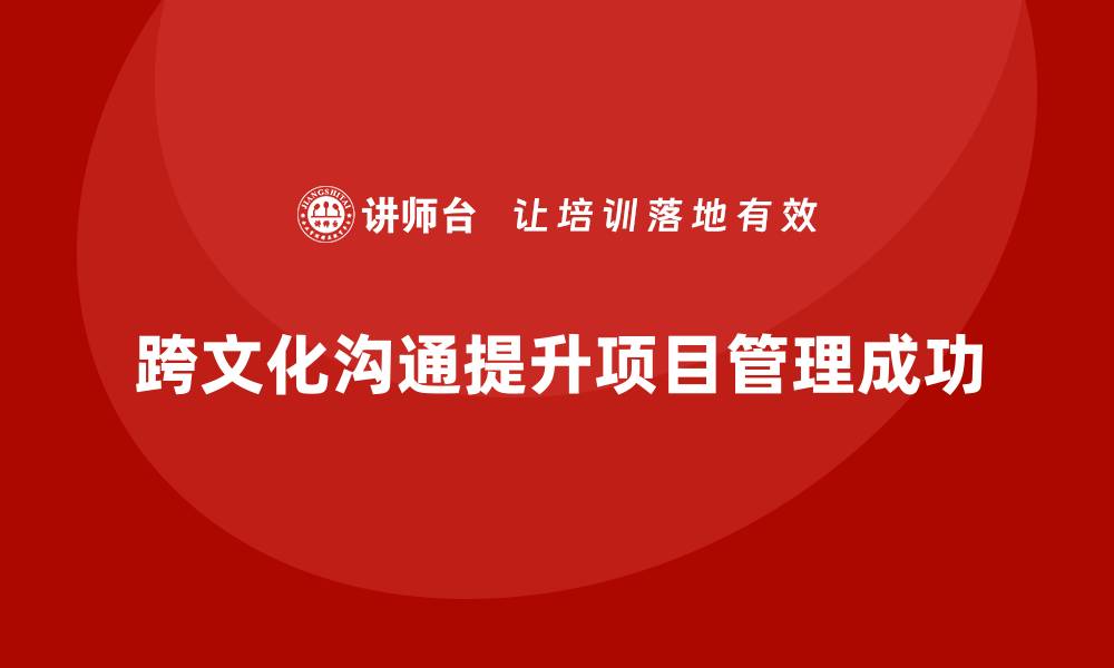 文章项目管理培训如何帮助提升团队的跨文化沟通？的缩略图