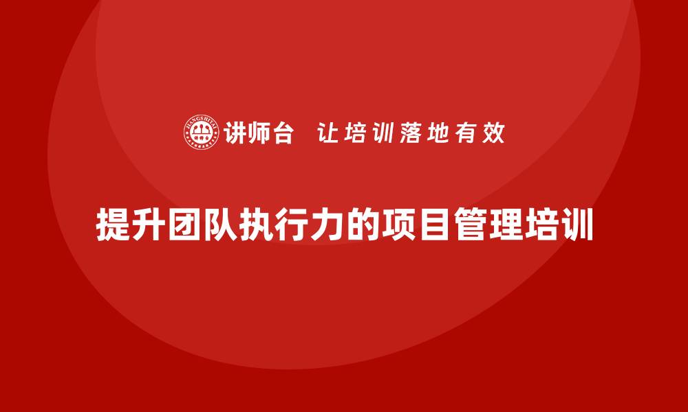 文章企业如何通过项目管理培训提升团队执行率？的缩略图