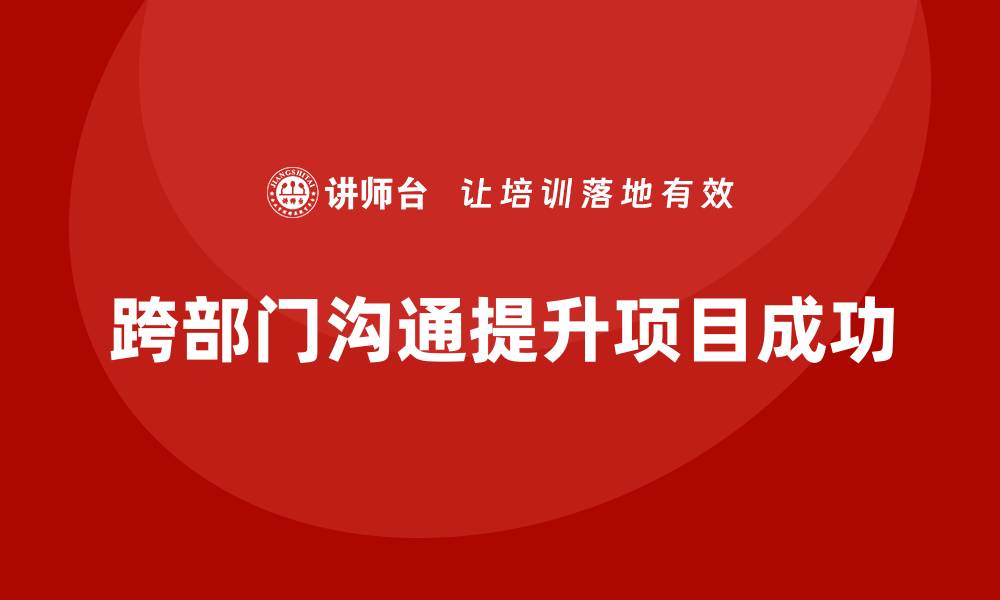 跨部门沟通提升项目成功