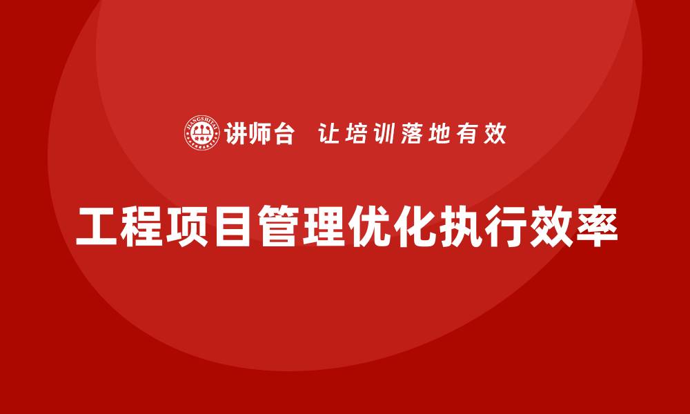 工程项目管理优化执行效率