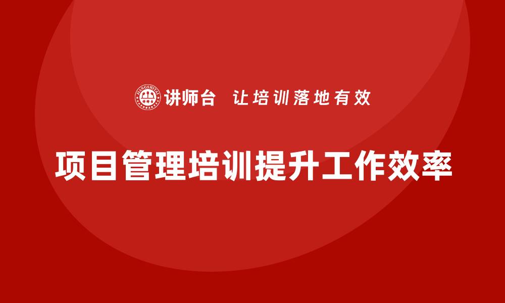 文章如何通过项目管理培训提升工作效率？的缩略图