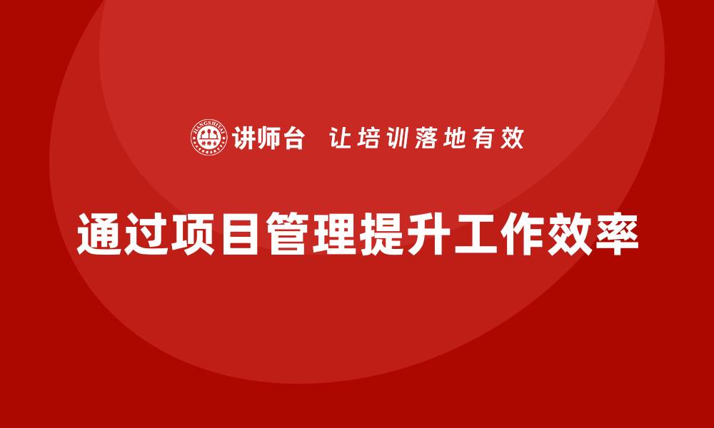 文章如何通过项目管理提升工作管理效率？的缩略图