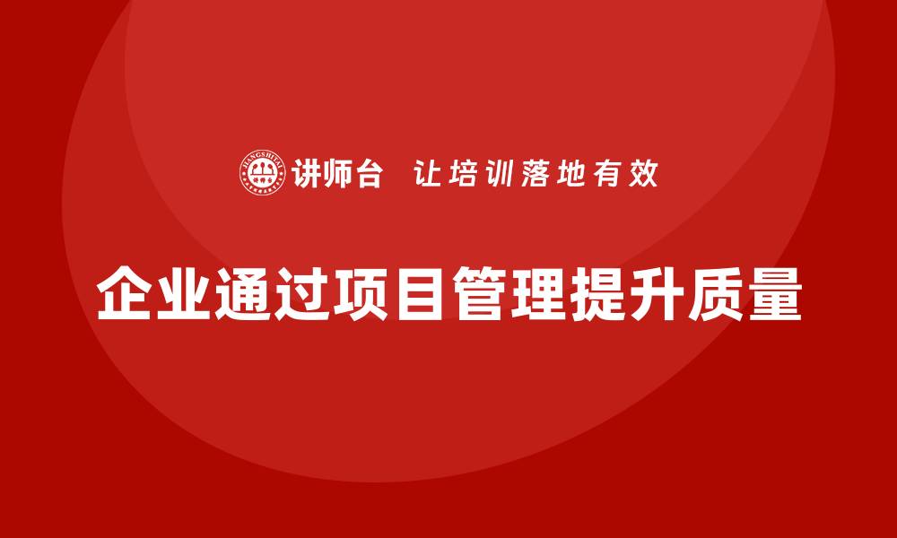 企业通过项目管理提升质量