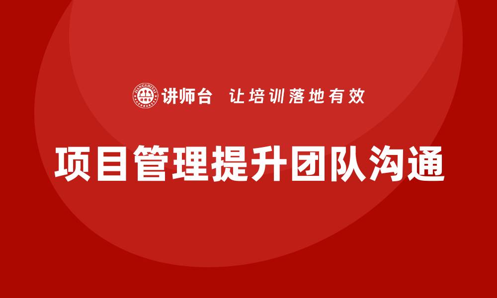 文章企业如何通过项目管理提升团队沟通效果？的缩略图