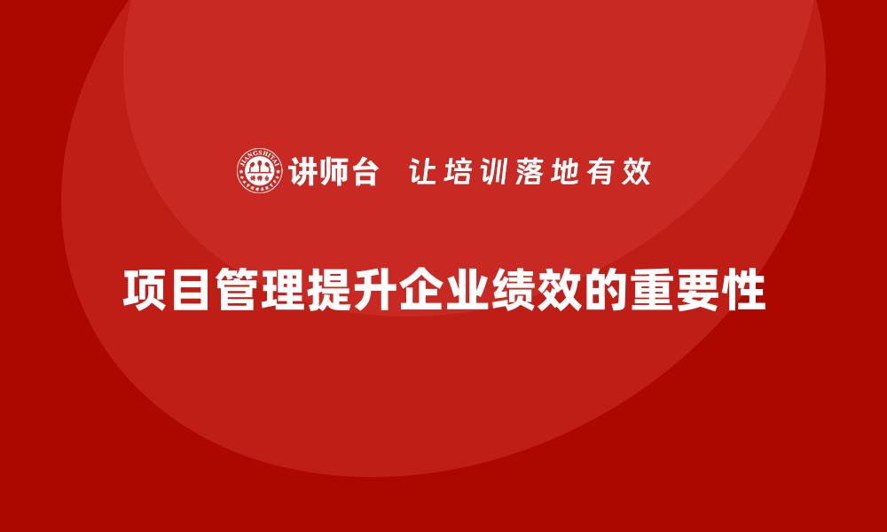 项目管理提升企业绩效的重要性