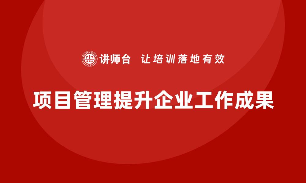 文章如何通过项目管理提升工作成果？的缩略图